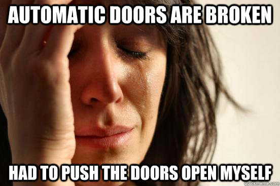 Automatic doors are broken Had to push the doors open myself  First World Problems