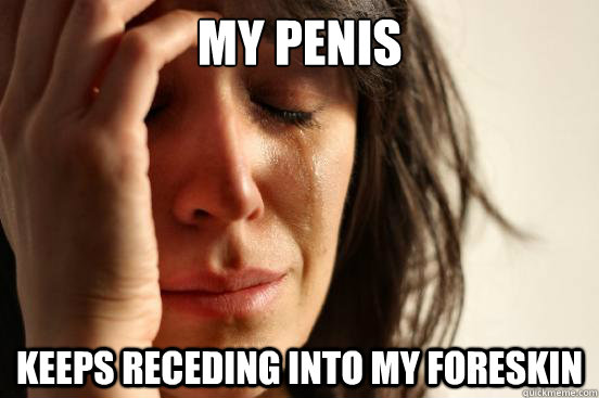 My penis Keeps receding into my foreskin - My penis Keeps receding into my foreskin  First World Problems