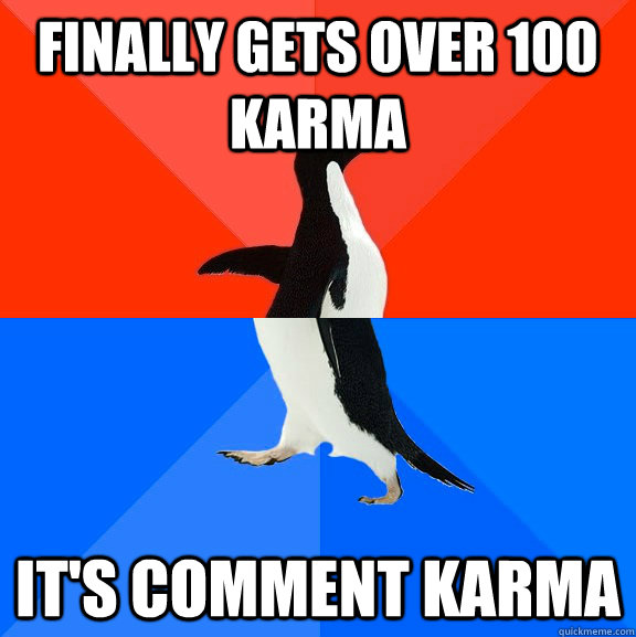 Finally gets over 100 karma It's comment karma  Socially Awesome Awkward Penguin