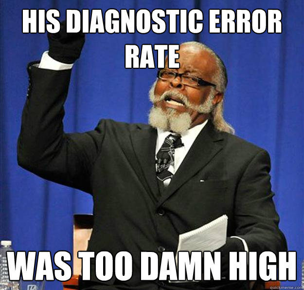 His diagnostic error rate was too damn high  Jimmy McMillan