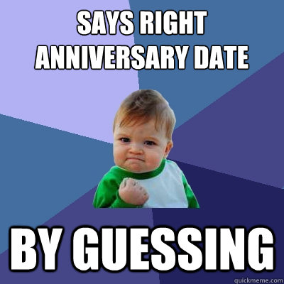 says right anniversary date By guessing  Success Kid