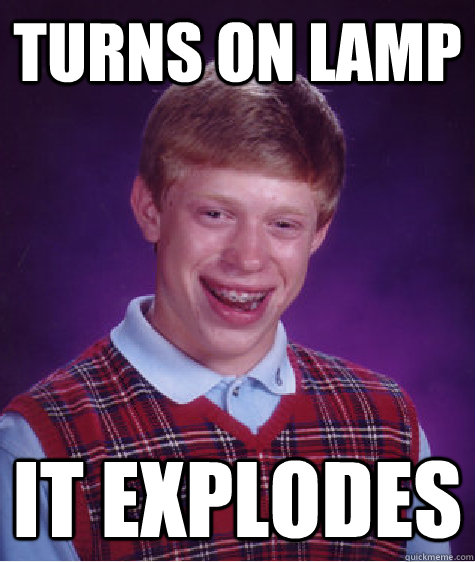 Turns on lamp it explodes  Bad Luck Brian