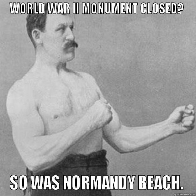 WORLD WAR II MONUMENT CLOSED? SO WAS NORMANDY BEACH. overly manly man
