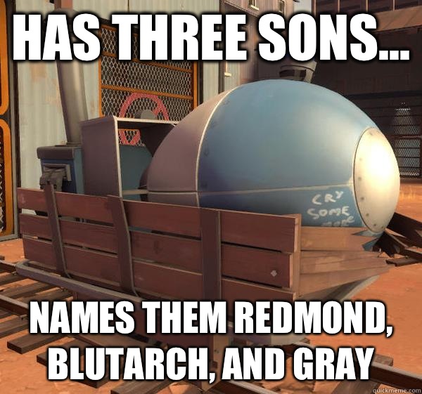 Has three sons... Names them Redmond, blutarch, and gray  TF2 Logic