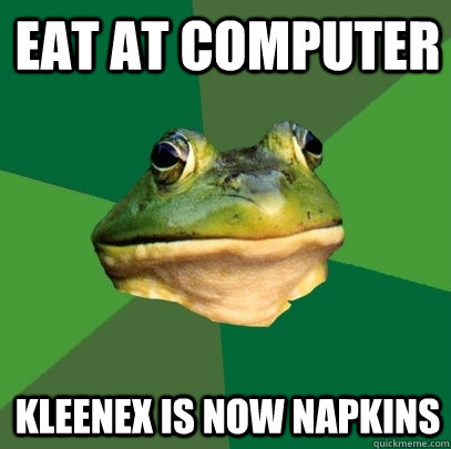 eat at computer Kleenex is now napkins  Foul Bachelor Frog