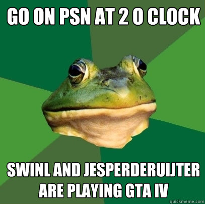 GO on psn at 2 o clock swinl and jesperderuijter are playing GTA IV  Foul Bachelor Frog