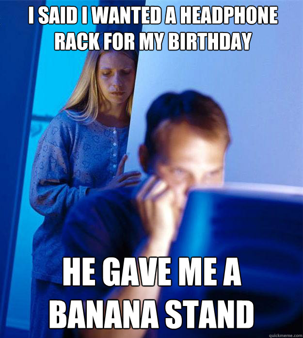 I said i wanted a headphone rack for my birthday He gave me a banana stand  Redditors Wife