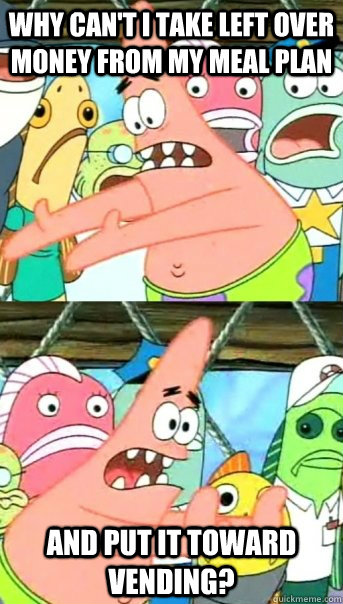 Why Can't i take left over money from my meal plan and put it toward vending?  Push it somewhere else Patrick