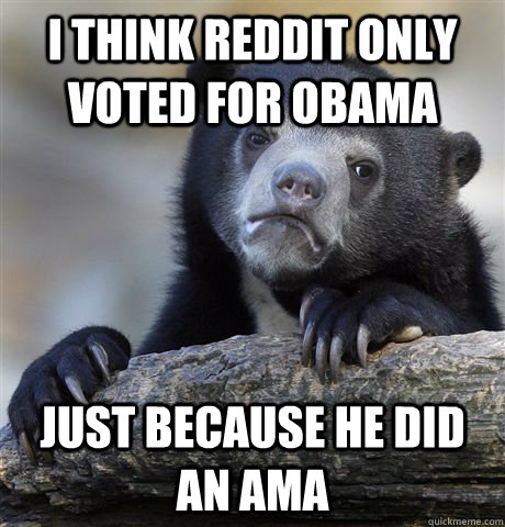 i think reddit only voted for obama just because he did an ama  Confession Bear