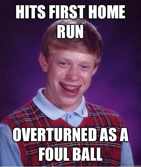 Hits first home run Overturned as a foul ball  Bad Luck Brian