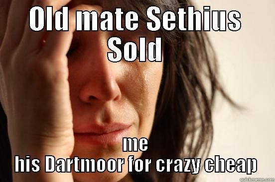 OLD MATE SETHIUS SOLD ME HIS DARTMOOR FOR CRAZY CHEAP First World Problems