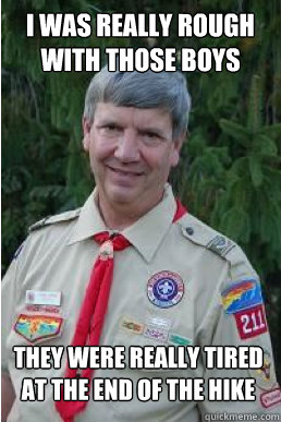 I was really rough with those boys They were really tired at the end of the hike  Harmless Scout Leader