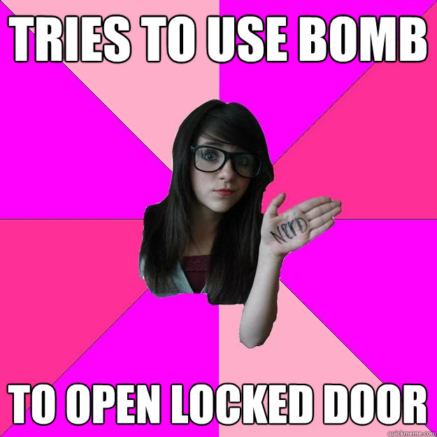 TRIES TO USE BOMB TO OPEN LOCKED DOOR  Idiot Nerd Girl