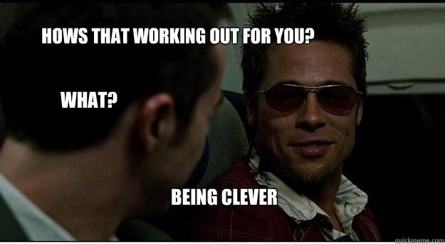 hows that working out for you? what? Being clever - hows that working out for you? what? Being clever  Misc