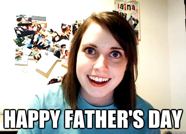  Happy Father's Day  Overly Attached Girlfriend