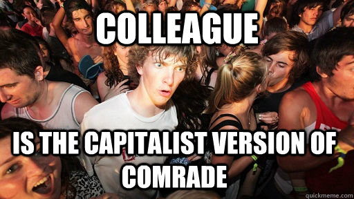 Colleague  Is the capitalist version of Comrade - Colleague  Is the capitalist version of Comrade  Sudden Clarity Clarence