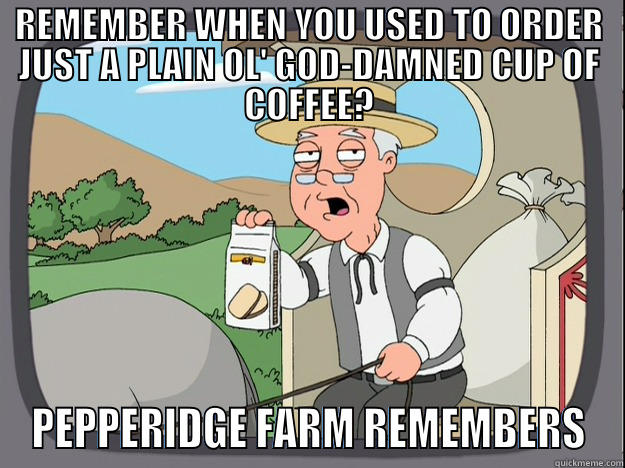 REMEMBER WHEN YOU USED TO ORDER JUST A PLAIN OL' GOD-DAMNED CUP OF COFFEE? PEPPERIDGE FARM REMEMBERS Pepperidge Farm Remembers