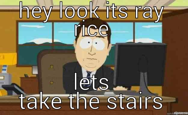 HEY LOOK ITS RAY RICE LETS TAKE THE STAIRS aaaand its gone