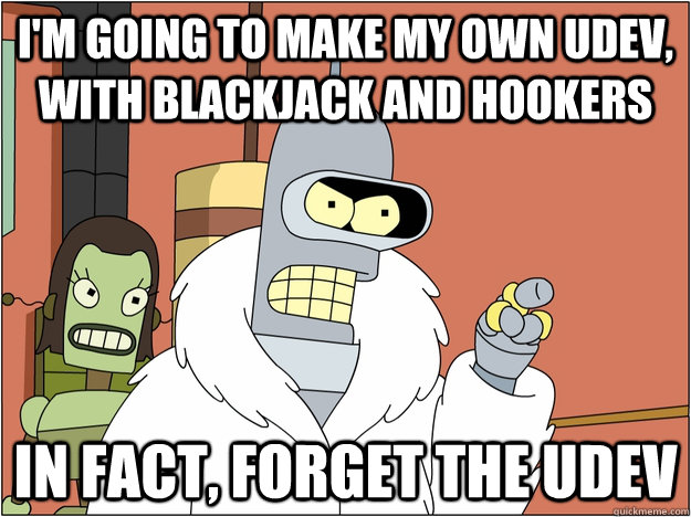 I'm going to make my own udev, with blackjack and hookers In fact, forget the udev  - I'm going to make my own udev, with blackjack and hookers In fact, forget the udev   Bender - start my own