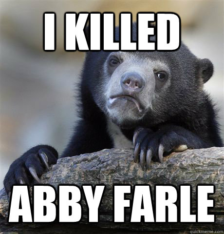 I killed  abby farle  Confession Bear
