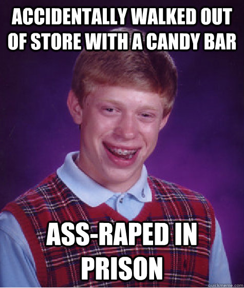 accidentally walked out of store with a candy bar ass-raped in prison  Bad Luck Brian