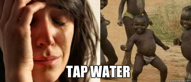  tap Water  First World Problems  Third World Success