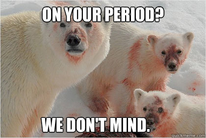 On your period? We don't mind.  - On your period? We don't mind.   Bad News Bears