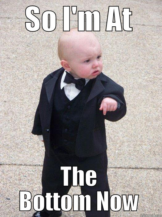 SO I'M AT THE BOTTOM NOW Baby Godfather