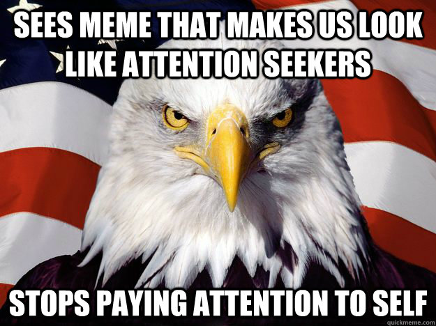 sees meme that makes us look like attention seekers stops paying attention to self  One-up America