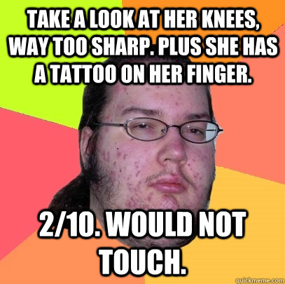 Take a look at her knees, way too sharp. Plus she has a tattoo on her finger. 2/10. Would not touch.  Butthurt Dweller