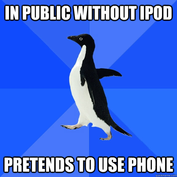 In public without ipod pretends to use phone  Socially Awkward Penguin