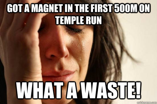 Got A Magnet in the first 500m on Temple Run What a waste!  First World Problems