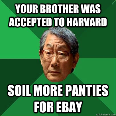 your brother was accepted to harvard soil more panties for ebay - your brother was accepted to harvard soil more panties for ebay  High Expectations Asian Father