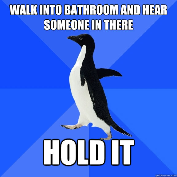 Walk into bathroom and hear someone in there hold it  Socially Awkward Penguin