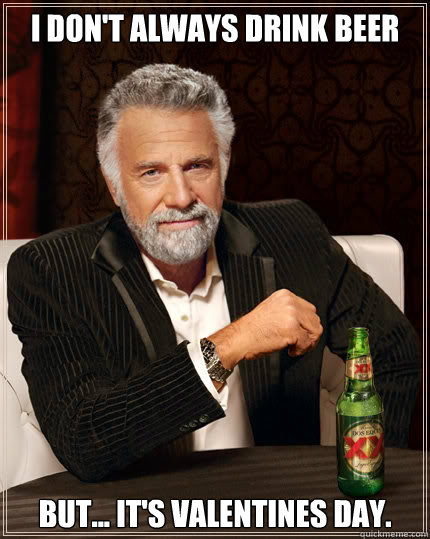 I don't always drink beer  but... it's valentines day.  Dos Equis man