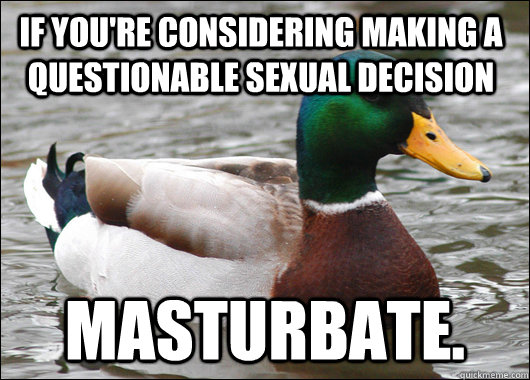 If you're considering making a questionable sexual decision Masturbate.   Actual Advice Mallard
