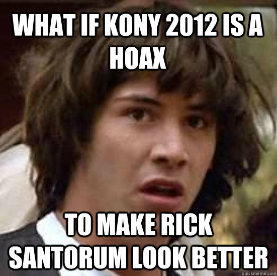 What if Kony 2012 is a hoax To make Rick Santorum Look better  conspiracy keanu