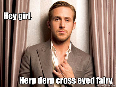 Hey girl, Herp derp cross eyed fairy   Ryan Gosling Birthday