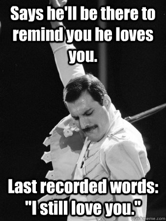 Says he'll be there to remind you he loves you. Last recorded words: 
