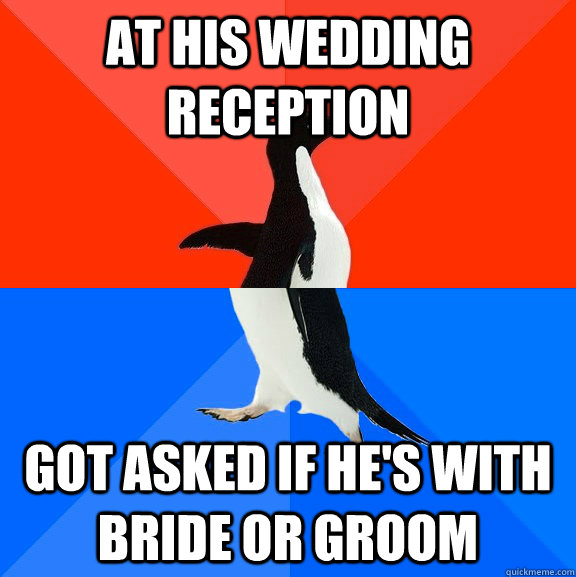 At his wedding reception Got asked if he's with bride or groom  Socially Awesome Awkward Penguin