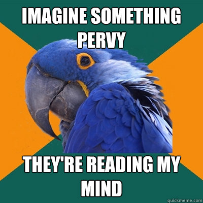 imagine something pervy they're reading my mind  Paranoid Parrot