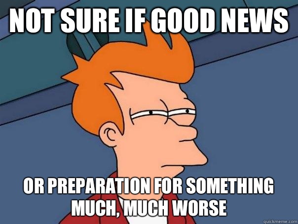 Not sure if good news Or preparation for something much, much worse  Futurama Fry