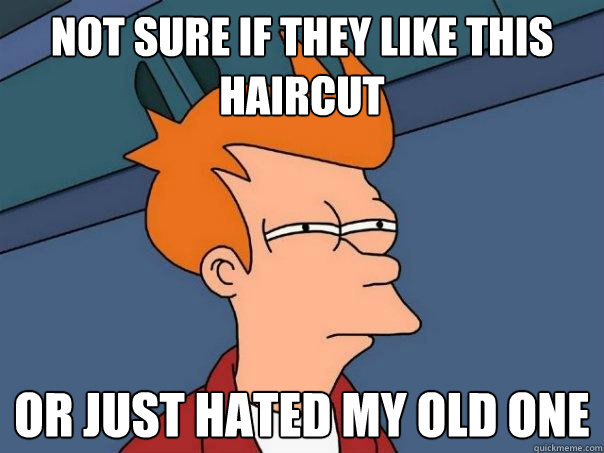 Not sure if they like this haircut or just hated my old one - Not sure if they like this haircut or just hated my old one  Futurama Fry