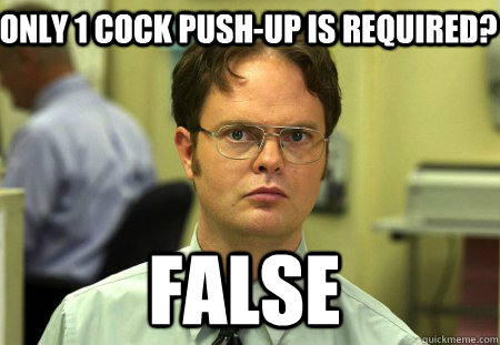 ONLY 1 COCK PUSH-UP IS REQUIRED? FALSE  Schrute