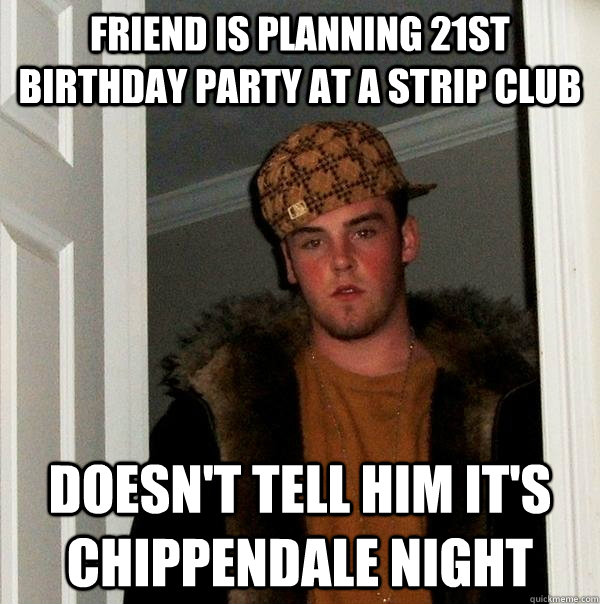 Friend is planning 21st birthday party at a strip club Doesn't tell him it's chippendale night  Scumbag Steve