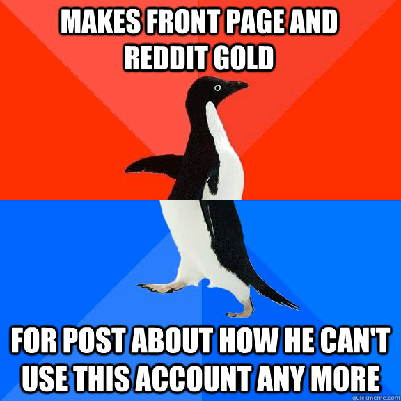 makes front page and reddit gold for post about how he can't use this account any more  Socially Awesome Awkward Penguin