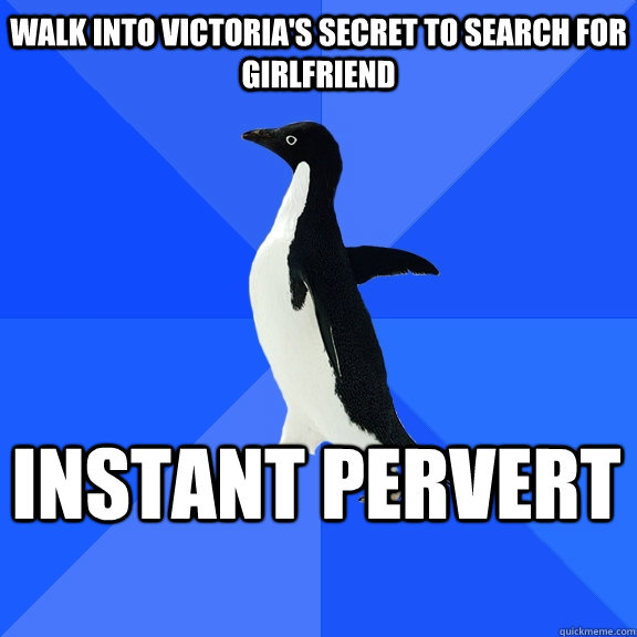 Walk into Victoria's secret to search for girlfriend instant pervert    Socially Awkward Penguin