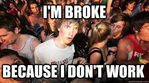 I'm broke because I don't work - I'm broke because I don't work  Sudden Clarity Clarence
