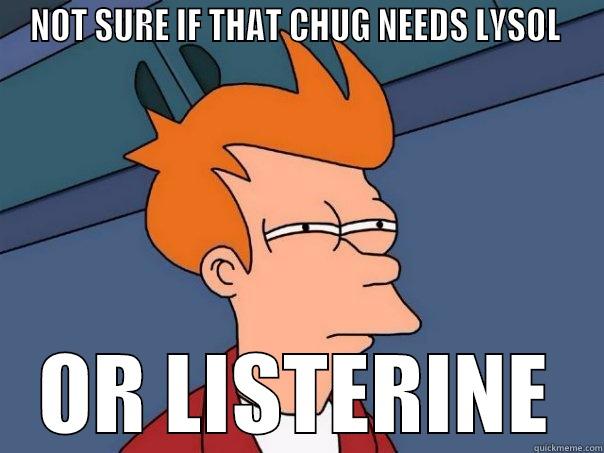 NOT SURE IF THAT CHUG NEEDS LYSOL  OR LISTERINE Futurama Fry