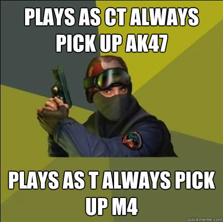 Plays as CT always pick up ak47 plays as T always pick up M4 - Plays as CT always pick up ak47 plays as T always pick up M4  Advice counter